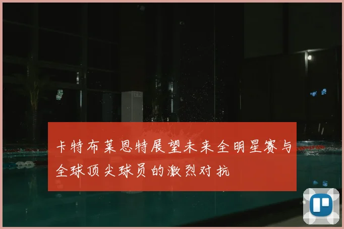 卡特布莱恩特展望未来全明星赛与全球顶尖球员的激烈对抗