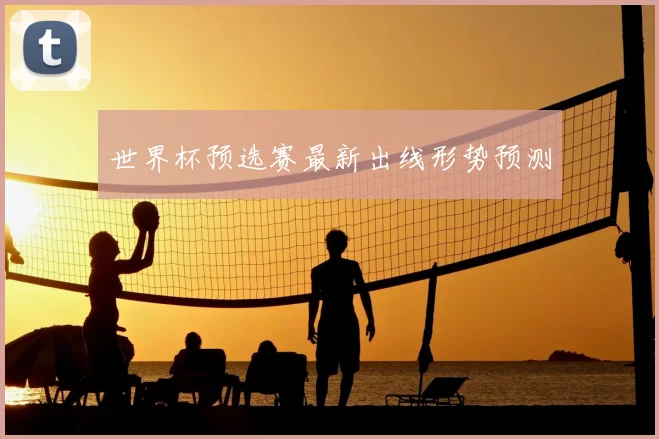 世界杯预选赛最新出线形势预测