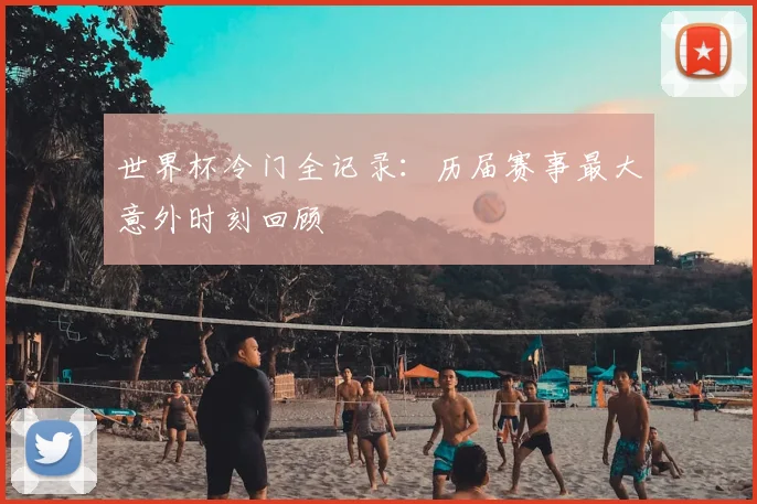 世界杯冷门全记录：历届赛事最大意外时刻回顾