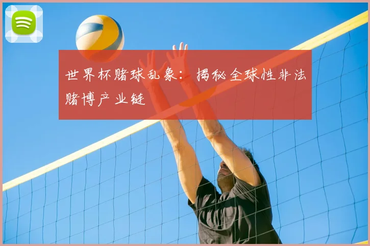 世界杯赌球乱象：揭秘全球性非法赌博产业链