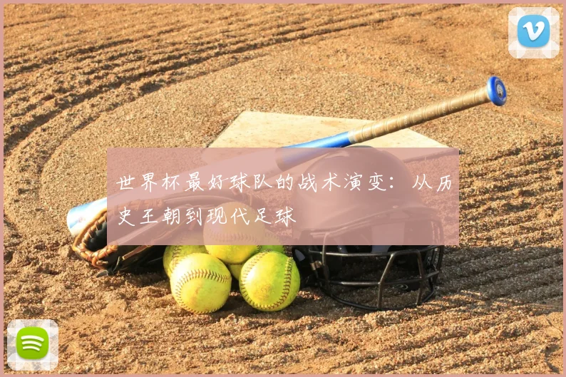 世界杯最好球队的战术演变：从历史王朝到现代足球