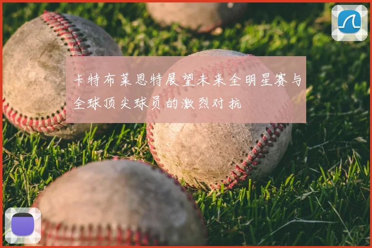 卡特布莱恩特展望未来全明星赛与全球顶尖球员的激烈对抗