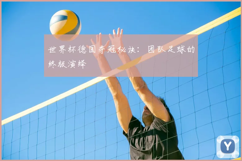 世界杯德国夺冠秘诀：团队足球的终极演绎