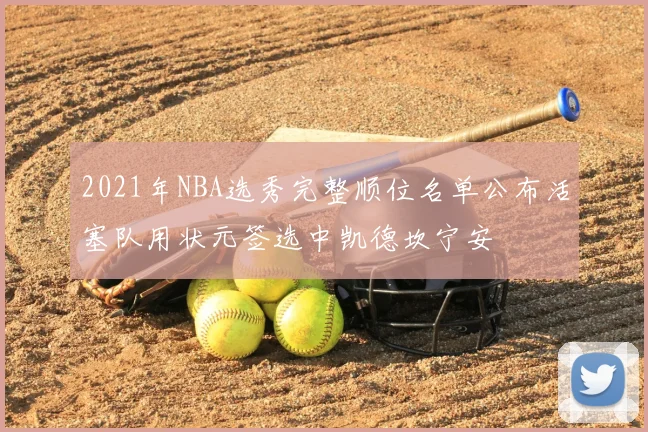 2021年NBA选秀完整顺位名单公布活塞队用状元签选中凯德坎宁安