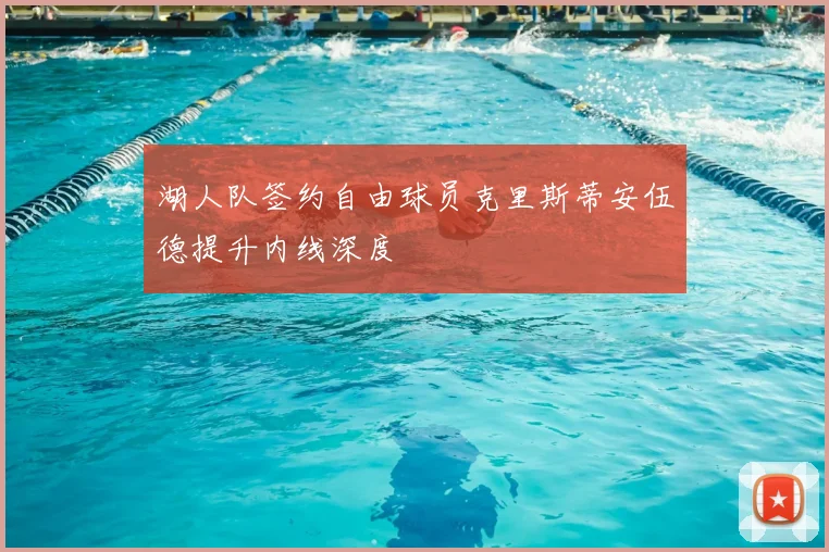 湖人队签约自由球员克里斯蒂安伍德提升内线深度