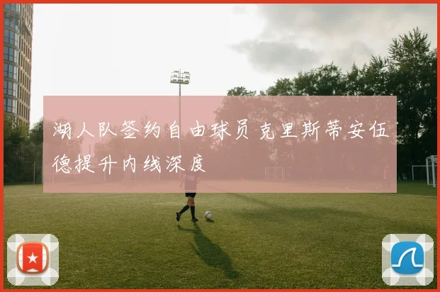 湖人队签约自由球员克里斯蒂安伍德提升内线深度