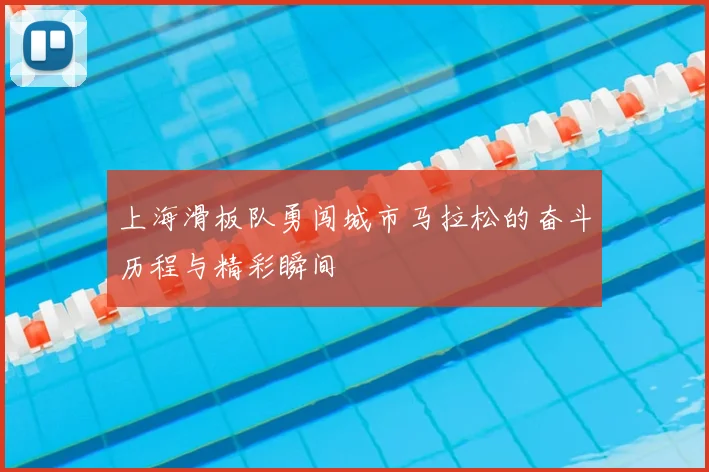 上海滑板队勇闯城市马拉松的奋斗历程与精彩瞬间