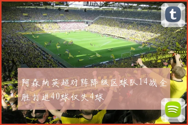 阿森纳英超对阵降级区球队14战全胜打进40球仅失4球