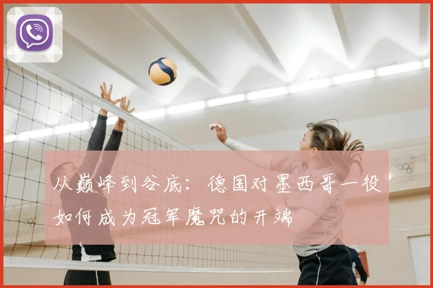 从巅峰到谷底：德国对墨西哥一役如何成为冠军魔咒的开端