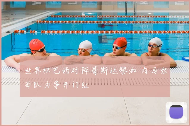 世界杯巴西对阵哥斯达黎加 内马尔率队力争开门红