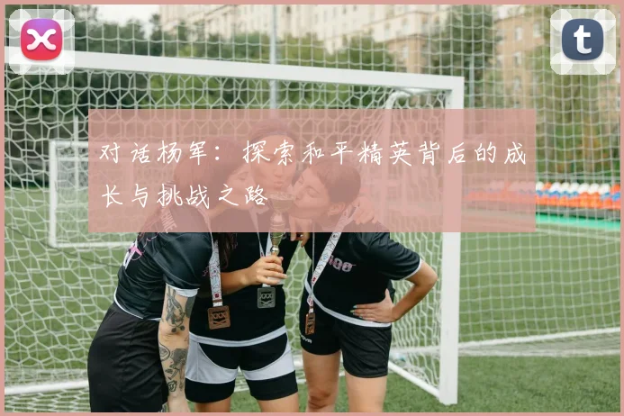 对话杨军：探索和平精英背后的成长与挑战之路