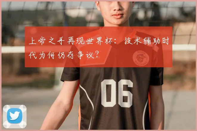 上帝之手再现世界杯：技术辅助时代为何仍存争议？