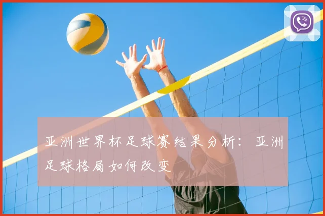 亚洲世界杯足球赛结果分析：亚洲足球格局如何改变
