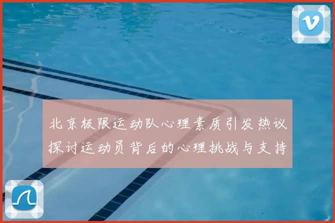 北京极限运动队心理素质引发热议探讨运动员背后的心理挑战与支持系统