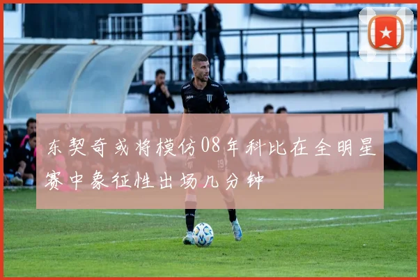 东契奇或将模仿08年科比在全明星赛中象征性出场几分钟