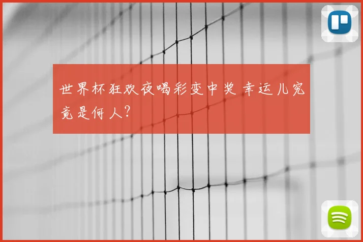 世界杯狂欢夜喝彩变中奖 幸运儿究竟是何人？