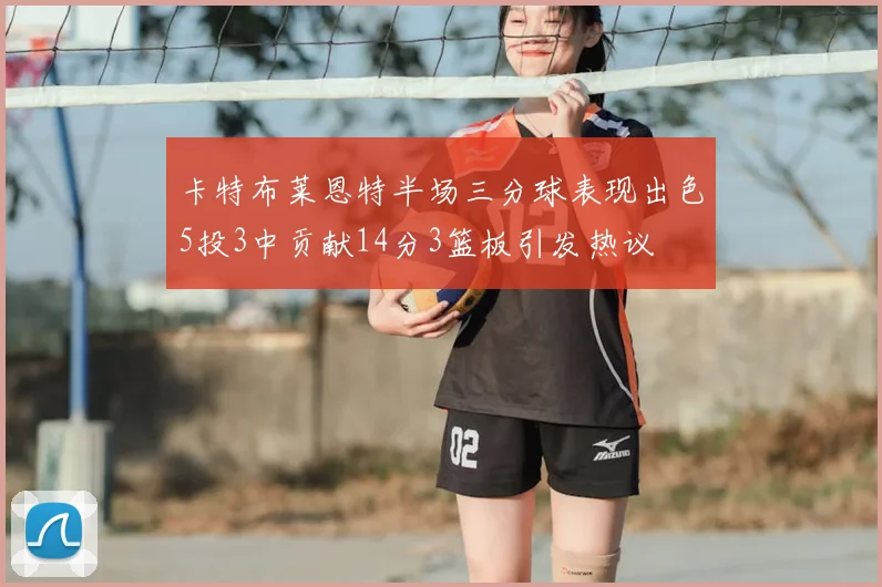 卡特布莱恩特半场三分球表现出色5投3中贡献14分3篮板引发热议