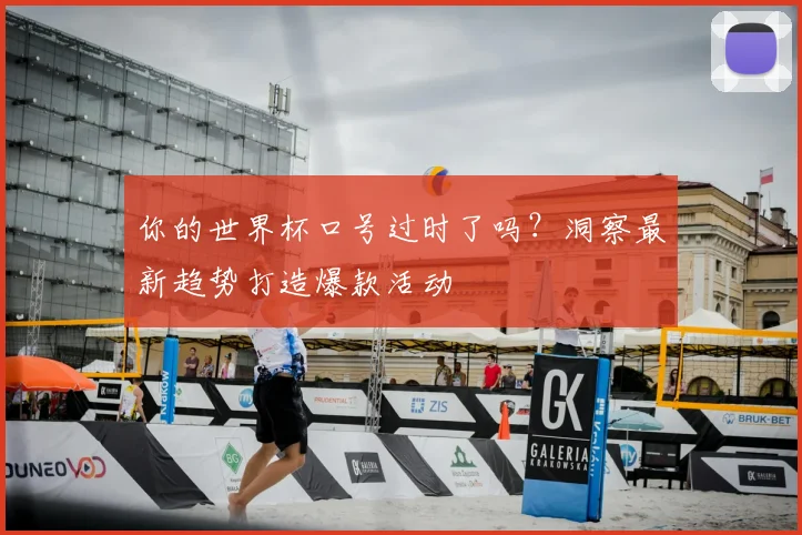 你的世界杯口号过时了吗？洞察最新趋势打造爆款活动